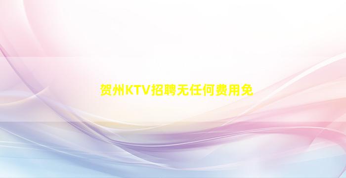 贺州KTV招聘无任何费用免
